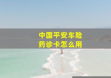 中国平安车险药诊卡怎么用