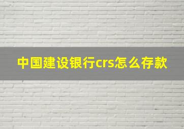 中国建设银行crs怎么存款