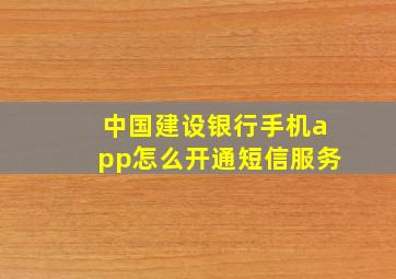 中国建设银行手机app怎么开通短信服务