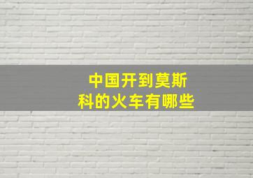 中国开到莫斯科的火车有哪些