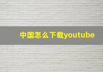 中国怎么下载youtube