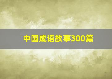 中国成语故事300篇