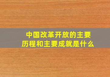 中国改革开放的主要历程和主要成就是什么