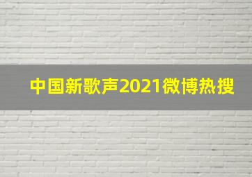 中国新歌声2021微博热搜