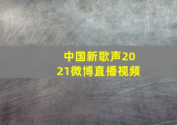 中国新歌声2021微博直播视频