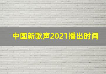 中国新歌声2021播出时间