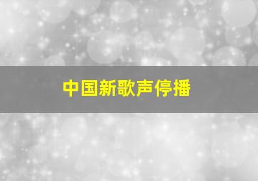 中国新歌声停播