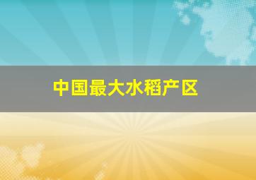 中国最大水稻产区