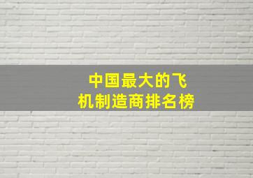 中国最大的飞机制造商排名榜