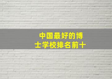 中国最好的博士学校排名前十