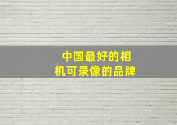 中国最好的相机可录像的品牌