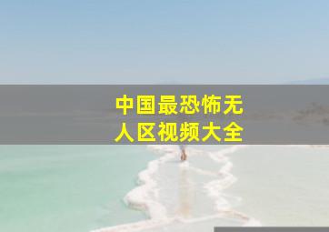 中国最恐怖无人区视频大全