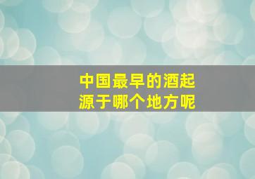 中国最早的酒起源于哪个地方呢