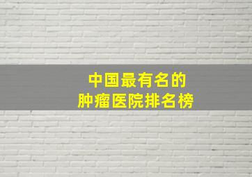 中国最有名的肿瘤医院排名榜