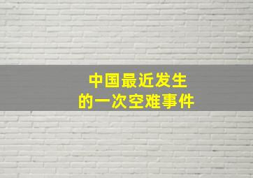 中国最近发生的一次空难事件