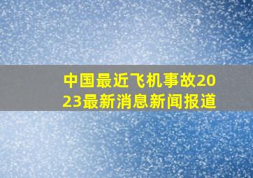 中国最近飞机事故2023最新消息新闻报道