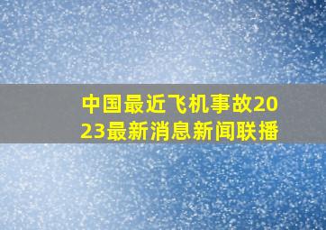 中国最近飞机事故2023最新消息新闻联播