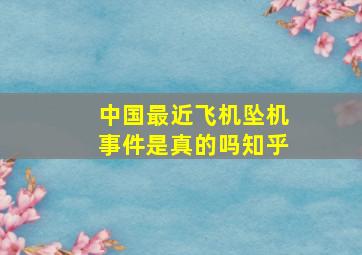 中国最近飞机坠机事件是真的吗知乎