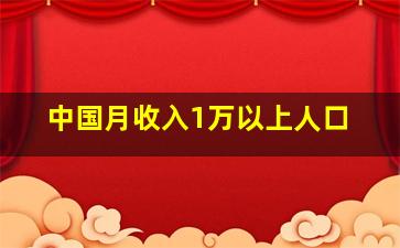 中国月收入1万以上人口