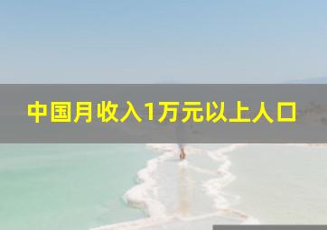 中国月收入1万元以上人口