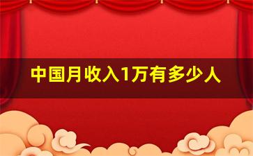 中国月收入1万有多少人