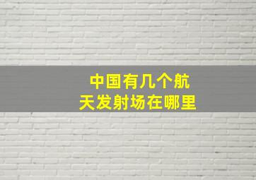 中国有几个航天发射场在哪里