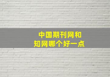 中国期刊网和知网哪个好一点