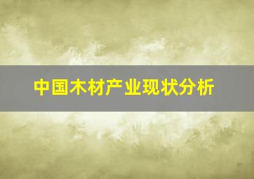 中国木材产业现状分析