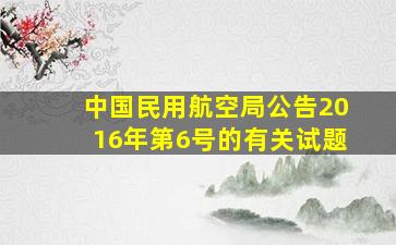 中国民用航空局公告2016年第6号的有关试题