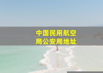 中国民用航空局公安局地址