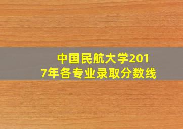 中国民航大学2017年各专业录取分数线