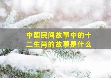 中国民间故事中的十二生肖的故事是什么