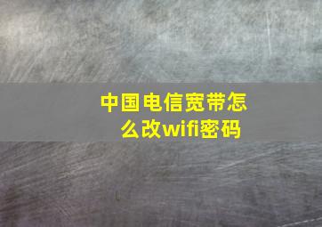 中国电信宽带怎么改wifi密码