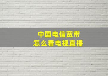 中国电信宽带怎么看电视直播