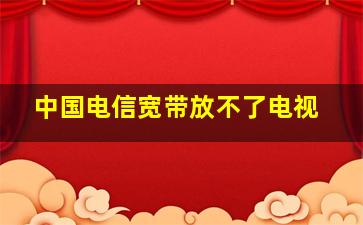 中国电信宽带放不了电视