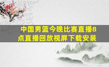 中国男篮今晚比赛直播8点直播回放视屏下载安装