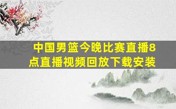 中国男篮今晚比赛直播8点直播视频回放下载安装