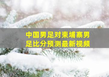 中国男足对柬埔寨男足比分预测最新视频