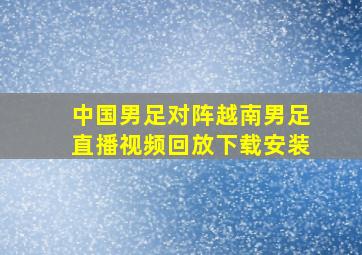 中国男足对阵越南男足直播视频回放下载安装