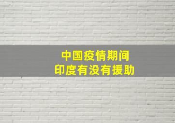 中国疫情期间印度有没有援助