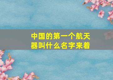 中国的第一个航天器叫什么名字来着