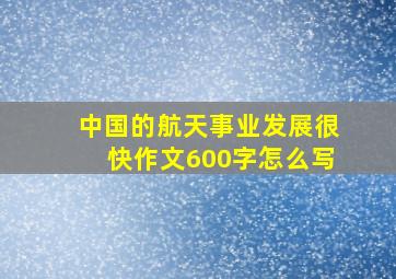 中国的航天事业发展很快作文600字怎么写