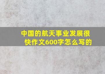 中国的航天事业发展很快作文600字怎么写的