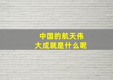 中国的航天伟大成就是什么呢