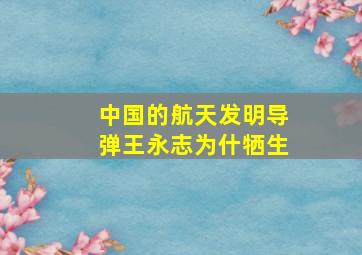 中国的航天发明导弹王永志为什牺生