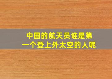 中国的航天员谁是第一个登上外太空的人呢