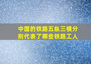 中国的铁路五纵三横分别代表了哪些铁路工人