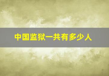 中国监狱一共有多少人