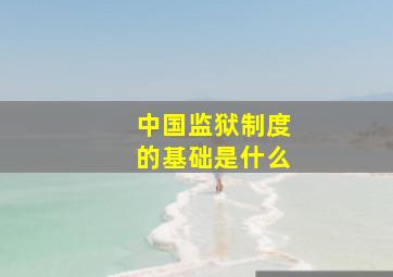 中国监狱制度的基础是什么