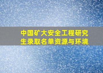 中国矿大安全工程研究生录取名单资源与环境